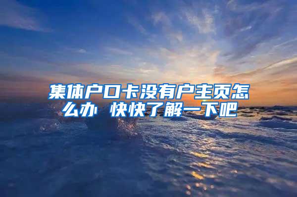 集体户口卡没有户主页怎么办 快快了解一下吧