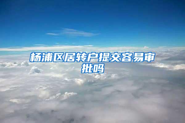 杨浦区居转户提交容易审批吗