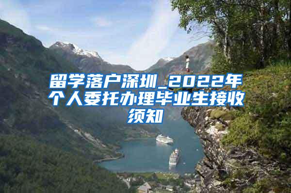 留学落户深圳_2022年个人委托办理毕业生接收须知