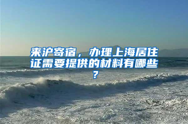 来沪寄宿，办理上海居住证需要提供的材料有哪些？