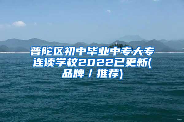 普陀区初中毕业中专大专连读学校2022已更新(品牌／推荐)