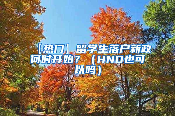 【热门】留学生落户新政何时开始？（HND也可以吗）