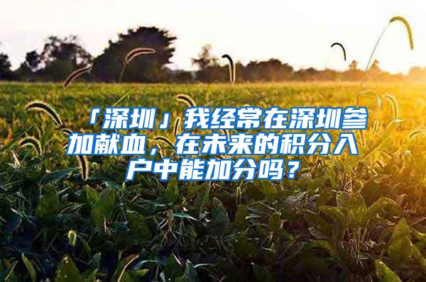 「深圳」我经常在深圳参加献血，在未来的积分入户中能加分吗？