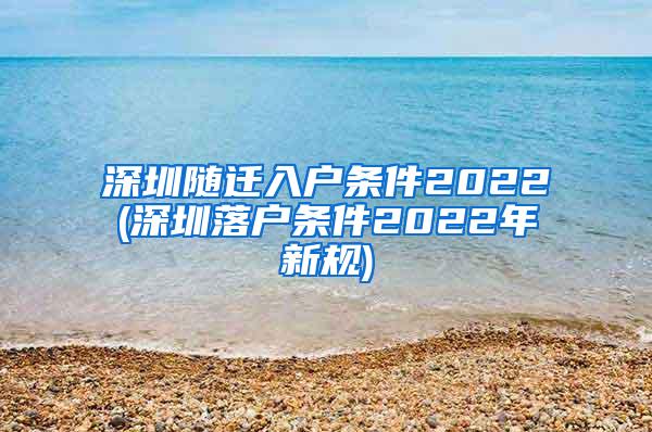 深圳随迁入户条件2022(深圳落户条件2022年新规)