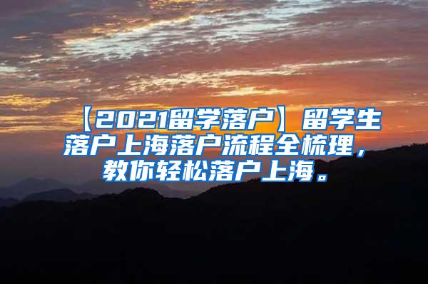 【2021留学落户】留学生落户上海落户流程全梳理，教你轻松落户上海。