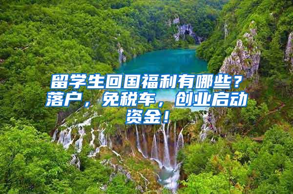 留学生回国福利有哪些？落户，免税车，创业启动资金！