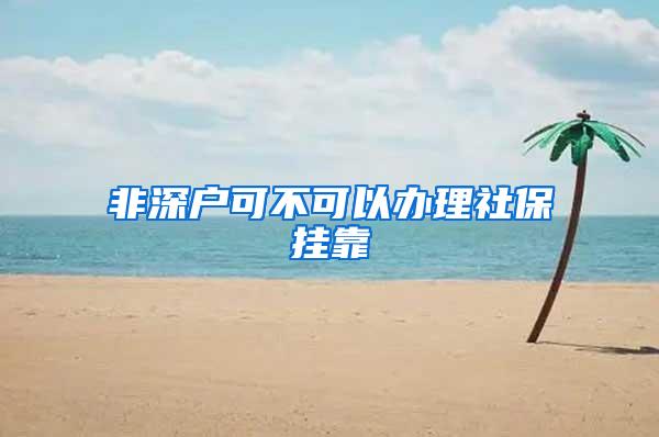 非深户可不可以办理社保挂靠