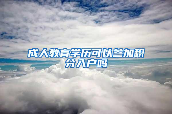 成人教育学历可以参加积分入户吗