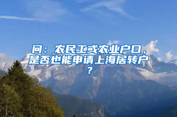 问：农民工或农业户口，是否也能申请上海居转户？