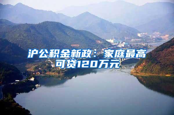 沪公积金新政：家庭最高可贷120万元