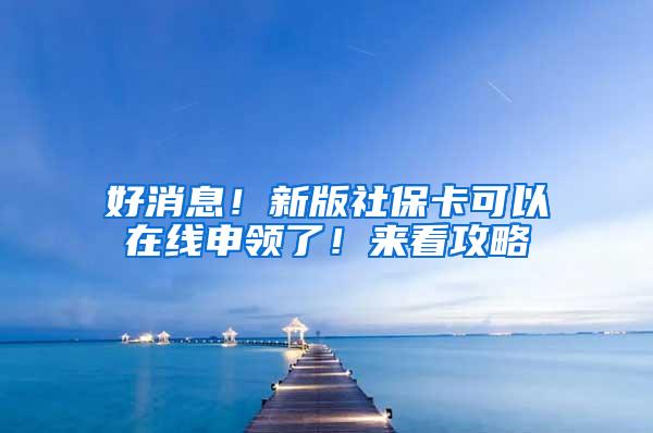 好消息！新版社保卡可以在线申领了！来看攻略→