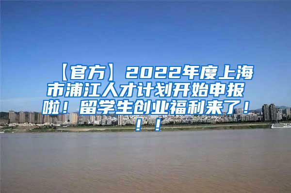 【官方】2022年度上海市浦江人才计划开始申报啦！留学生创业福利来了！！！