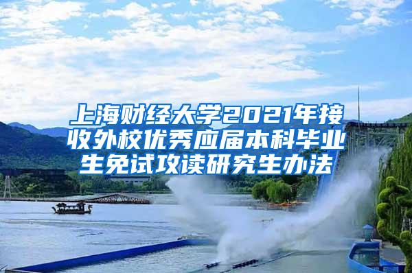 上海财经大学2021年接收外校优秀应届本科毕业生免试攻读研究生办法