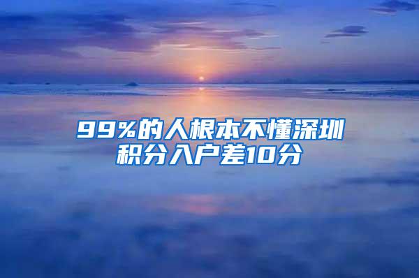 99%的人根本不懂深圳积分入户差10分