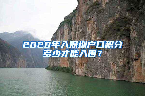 2020年入深圳户口积分多少才能入围？