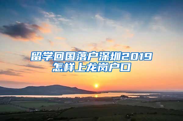 留学回国落户深圳2019怎样上龙岗户口