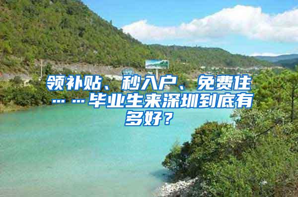 领补贴、秒入户、免费住……毕业生来深圳到底有多好？