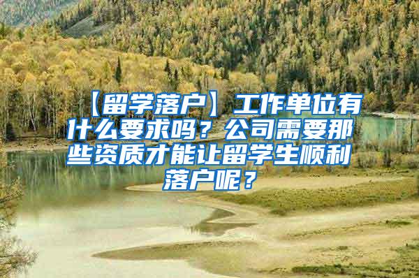 【留学落户】工作单位有什么要求吗？公司需要那些资质才能让留学生顺利落户呢？