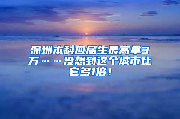 深圳本科应届生最高拿3万……没想到这个城市比它多1倍！