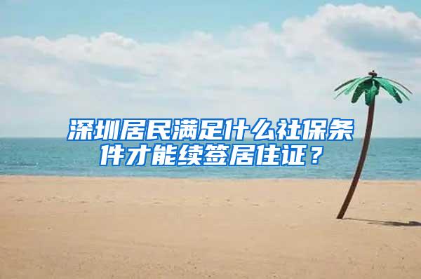 深圳居民满足什么社保条件才能续签居住证？