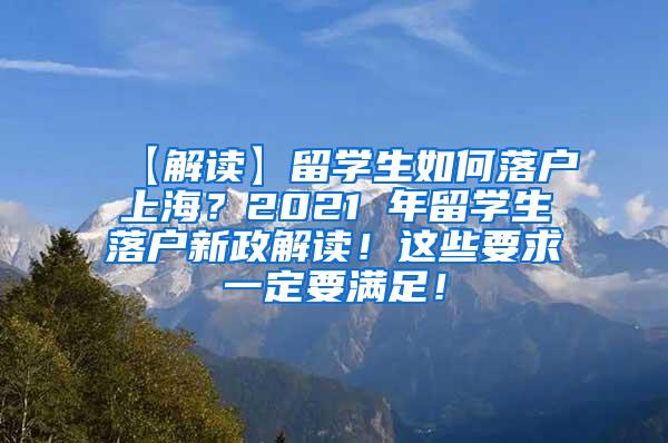 【解读】留学生如何落户上海？2021 年留学生落户新政解读！这些要求一定要满足！