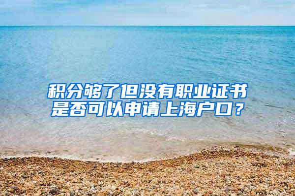 积分够了但没有职业证书是否可以申请上海户口？