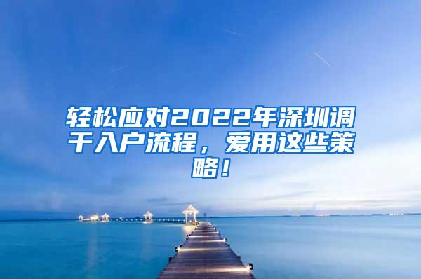 轻松应对2022年深圳调干入户流程，爱用这些策略！