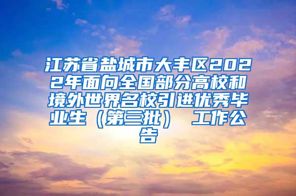 江苏省盐城市大丰区2022年面向全国部分高校和境外世界名校引进优秀毕业生（第三批） 工作公告