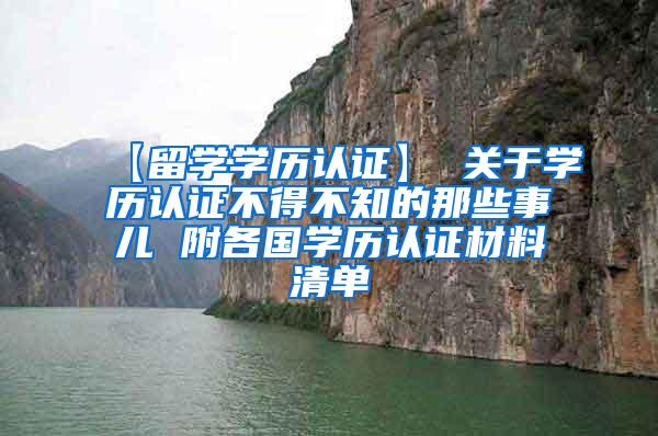 【留学学历认证】 关于学历认证不得不知的那些事儿 附各国学历认证材料清单