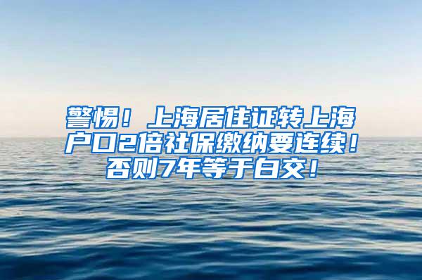 警惕！上海居住证转上海户口2倍社保缴纳要连续！否则7年等于白交！