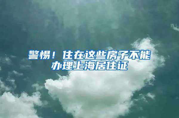 警惕！住在这些房子不能办理上海居住证