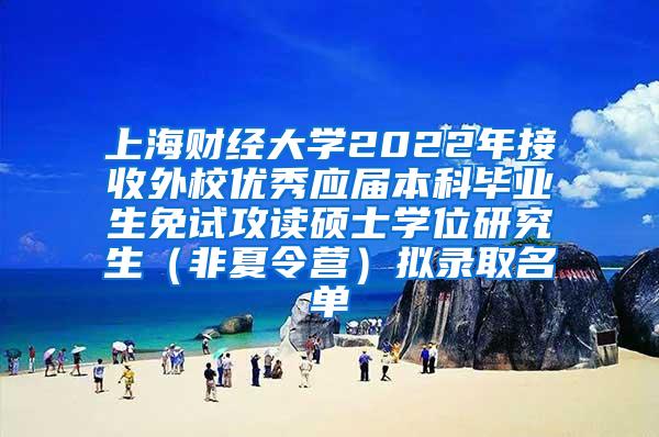 上海财经大学2022年接收外校优秀应届本科毕业生免试攻读硕士学位研究生（非夏令营）拟录取名单