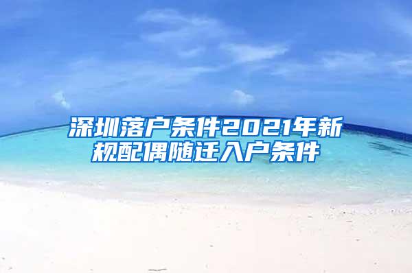 深圳落户条件2021年新规配偶随迁入户条件