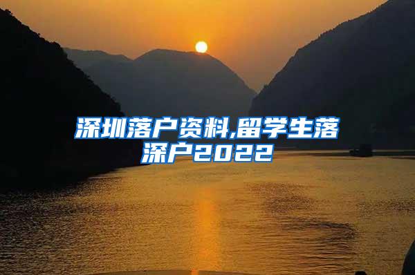 深圳落户资料,留学生落深户2022