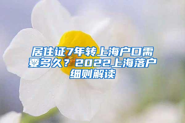 居住证7年转上海户口需要多久？2022上海落户细则解读