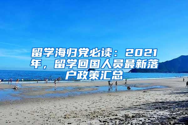 留学海归党必读：2021年，留学回国人员最新落户政策汇总