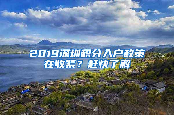 2019深圳积分入户政策在收紧？赶快了解