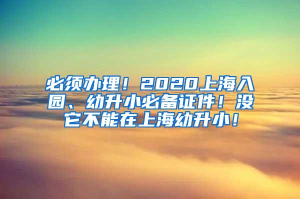 必须办理！2020上海入园、幼升小必备证件！没它不能在上海幼升小！