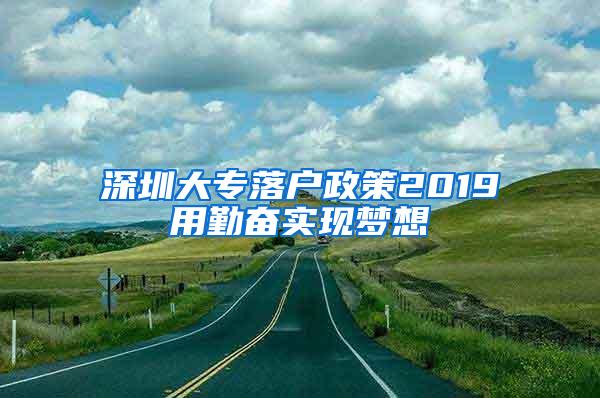 深圳大专落户政策2019用勤奋实现梦想