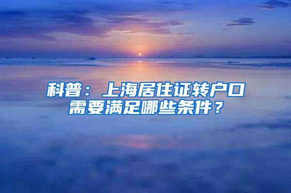 科普：上海居住证转户口需要满足哪些条件？