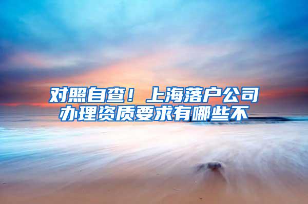 对照自查！上海落户公司办理资质要求有哪些不