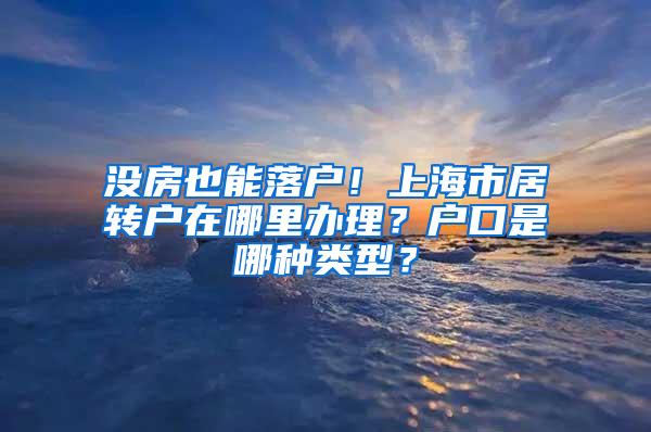 没房也能落户！上海市居转户在哪里办理？户口是哪种类型？