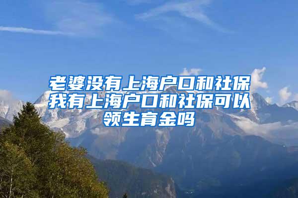 老婆没有上海户口和社保我有上海户口和社保可以领生育金吗