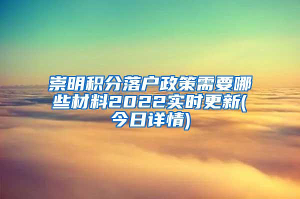 崇明积分落户政策需要哪些材料2022实时更新(今日详情)