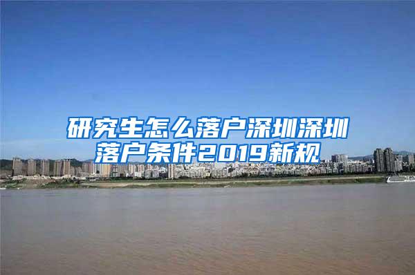 研究生怎么落户深圳深圳落户条件2019新规