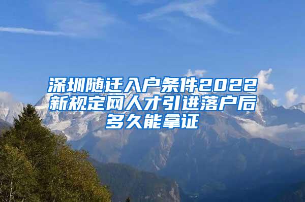 深圳随迁入户条件2022新规定网人才引进落户后多久能拿证