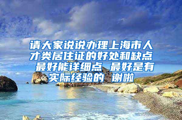 请大家说说办理上海市人才类居住证的好处和缺点 最好能详细点 最好是有实际经验的 谢啦