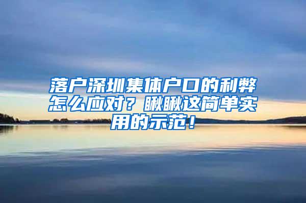 落户深圳集体户口的利弊怎么应对？瞅瞅这简单实用的示范！