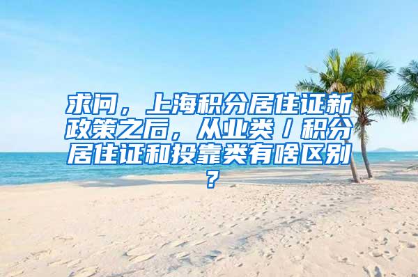 求问，上海积分居住证新政策之后，从业类／积分居住证和投靠类有啥区别？