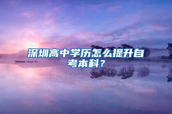 深圳高中学历怎么提升自考本科？